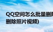 QQ空间怎么批量删除照片(qq空间怎么批量删除照片视频)