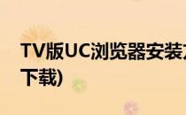 TV版UC浏览器安装方法(uc浏览器tv版怎么下载)
