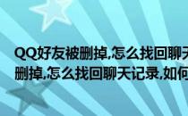 QQ好友被删掉,怎么找回聊天记录,如何恢复查看(qq好友被删掉,怎么找回聊天记录,如何恢复查看微信)
