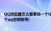 QQ浏览器怎么登录另一个QQ空间(qq浏览器怎么登录另一个qq空间账号)