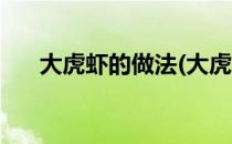 大虎虾的做法(大虎虾的做法简单好吃)
