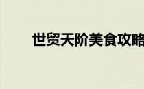 世贸天阶美食攻略(世贸天阶美食城)