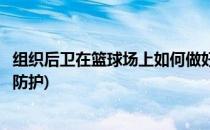 组织后卫在篮球场上如何做好(组织后卫在篮球场上如何做好防护)