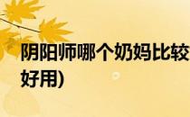 阴阳师哪个奶妈比较好(阴阳师哪个奶妈比较好用)