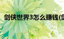 剑侠世界3怎么赚钱(剑侠世界3怎么赚钱快)