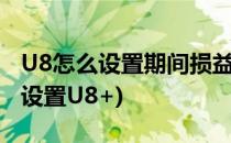 U8怎么设置期间损益结转(期间损益结转怎么设置U8+)