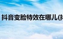 抖音变脸特效在哪儿(抖音变脸特效在哪儿弄)