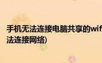 手机无法连接电脑共享的wifi怎么办(手机共享wifi给电脑 无法连接网络)