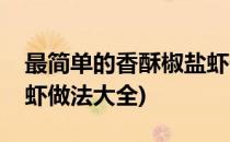 最简单的香酥椒盐虾做法(最简单的香酥椒盐虾做法大全)