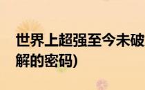 世界上超强至今未破解的密码(最不容易被破解的密码)