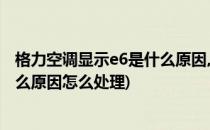 格力空调显示e6是什么原因,怎么处理(格力空调显示e6是什么原因怎么处理)
