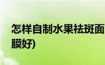 怎样自制水果祛斑面膜(怎样自制水果祛斑面膜好)