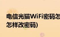 电信光猫WiFi密码怎样改(电信光猫wifi密码怎样改密码)