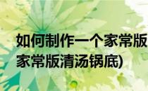 如何制作一个家常版清汤锅底(如何制作一个家常版清汤锅底)