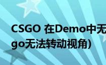 CSGO 在Demo中无法切换视角解决方法(csgo无法转动视角)