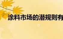 涂料市场的潜规则有哪些(涂料市场现状)