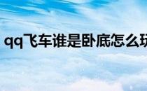 qq飞车谁是卧底怎么玩(QQ飞车卧底怎么玩)