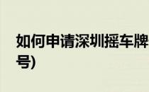 如何申请深圳摇车牌号(深圳怎样申请摇车牌号)