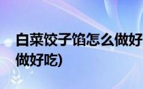 白菜饺子馅怎么做好吃(猪肉白菜饺子馅怎么做好吃)