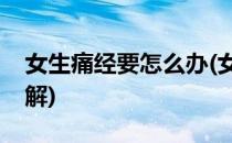 女生痛经要怎么办(女生痛经要怎么办才能缓解)
