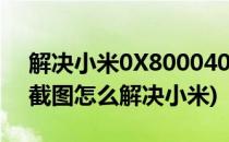 解决小米0X80004005FAILED(应用不允许截图怎么解决小米)