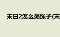 末日2怎么荡绳子(末日2怎么荡绳子按键)