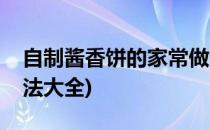 自制酱香饼的家常做法(自制酱香饼的家常做法大全)