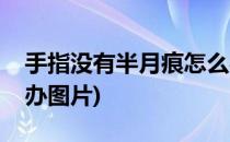 手指没有半月痕怎么办(手指没有半月痕怎么办图片)