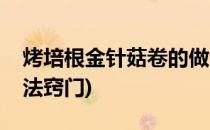 烤培根金针菇卷的做法(烤培根金针菇卷的做法窍门)