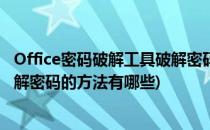 Office密码破解工具破解密码的方法(office密码破解工具破解密码的方法有哪些)