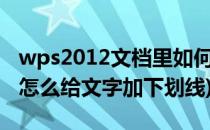 wps2012文档里如何给文字加上划线(wps中怎么给文字加下划线)