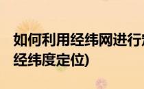 如何利用经纬网进行定位 初中地理(初中地理经纬度定位)