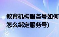 教育机构服务号如何绑定小麦助教(小麦助教怎么绑定服务号)