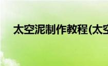 太空泥制作教程(太空泥制作教程又简单)