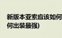 新版本亚索应该如何出装(新版本亚索应该如何出装最强)
