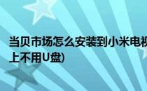 当贝市场怎么安装到小米电视(当贝市场怎么安装到小米电视上不用U盘)