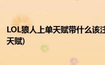 LOL狼人上单天赋带什么该注意些什么(英雄联盟狼人带什么天赋)
