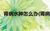 肾病水肿怎么办(肾病水肿怎么办才能消肿)