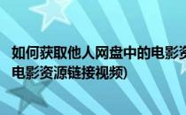 如何获取他人网盘中的电影资源链接(如何获取他人网盘中的电影资源链接视频)