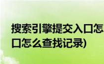 搜索引擎提交入口怎么查找(搜索引擎提交入口怎么查找记录)