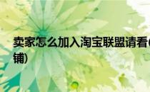 卖家怎么加入淘宝联盟请看(卖家怎么加入淘宝联盟,请看店铺)