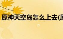 原神天空岛怎么上去(原神天空岛上去的视频)