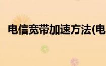 电信宽带加速方法(电信宽带加速方法视频)