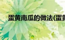 蛋黄南瓜的做法(蛋黄焗南瓜的做法视频)