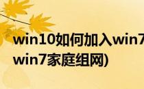 win10如何加入win7家庭组(win10如何加入win7家庭组网)