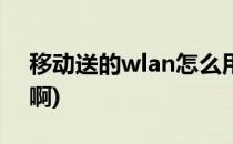 移动送的wlan怎么用(移动送的wlan怎么用啊)