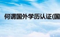 何谓国外学历认证(国外学历认证有什么用)