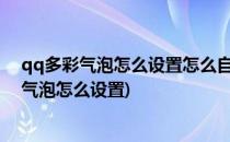 qq多彩气泡怎么设置怎么自定义qq多彩泡泡(qq聊天多彩气泡怎么设置)