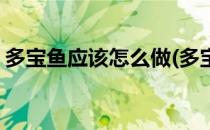 多宝鱼应该怎么做(多宝鱼应该怎么做最好吃)
