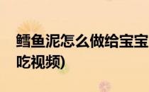 鳕鱼泥怎么做给宝宝吃(鳕鱼泥怎么做给宝宝吃视频)
